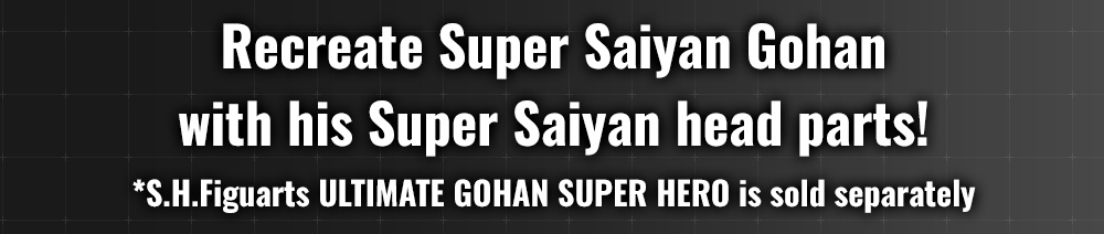 Recreate Super Saiyan Gohan with his Super Saiyan head parts! *S.H.Figuarts ULTIMATE GOHAN SUPER HERO is sold separately