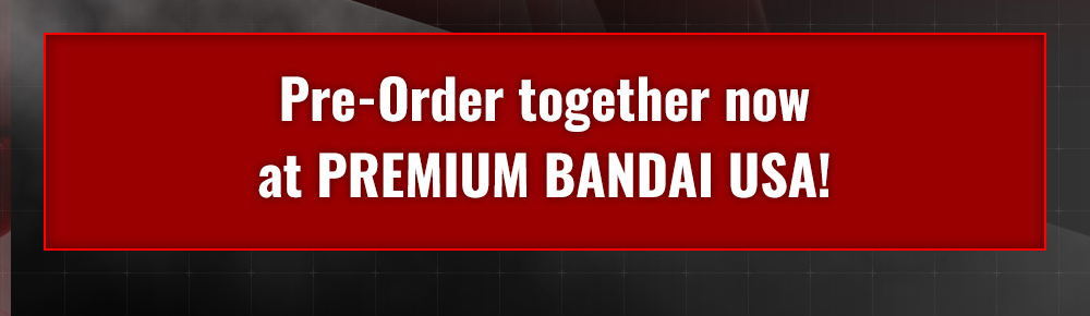 Pre-Order together now at PREMIUM BANDAI USA!  