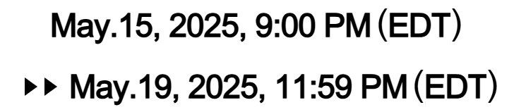 May. 15, 2025, 9:00 PM [EDT] >> May. 19, 2025, 11:59 PM [EDT]