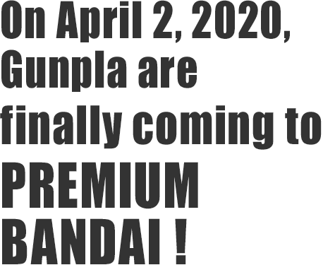 On April 2, 2020, Gunpla are finally coming to PREMIUM BANDAI !