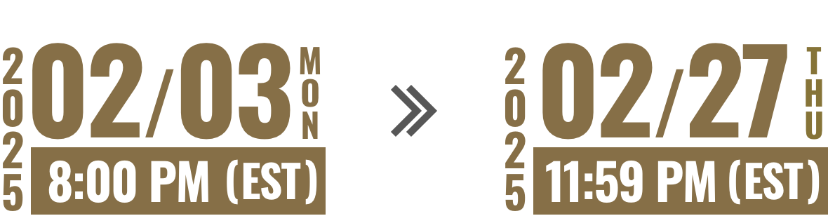 2025 02/03 MON 8:00 PM (EST) >> 2025 02/27 THU 11:59 PM (EST)