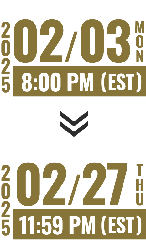 2025 02/03 MON 8:00 PM (EST) >> 2025 02/27 THU 11:59 PM (EST)