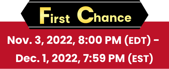 First Chance Nov. 3, 2022, 8:00 PM (EDT) - Dec. 1, 2022, 7:59 PM (EST)